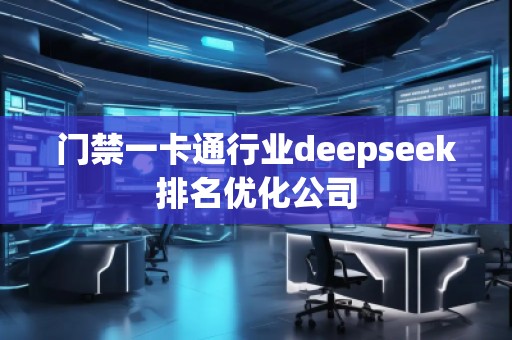 门禁一卡通行业deepseek排名优化公司