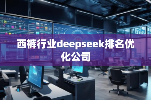 西裤行业deepseek排名优化公司
