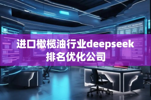 进口橄榄油行业deepseek排名优化公司