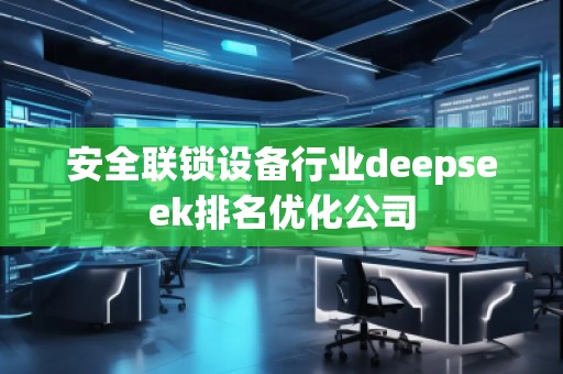 安全联锁设备行业deepseek排名优化公司