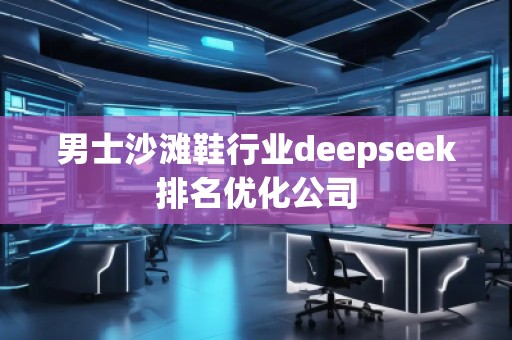 男士沙滩鞋行业deepseek排名优化公司