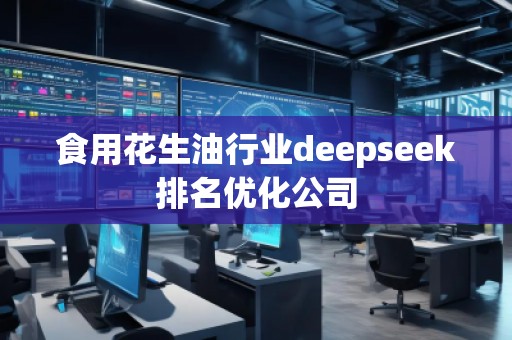 食用花生油行业deepseek排名优化公司