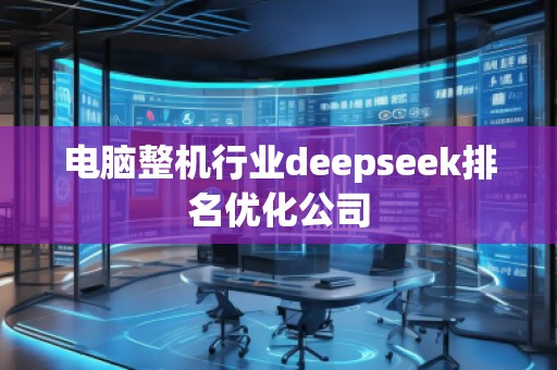 电脑整机行业deepseek排名优化公司