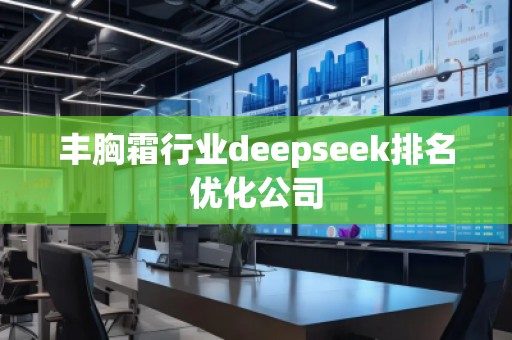 丰胸霜行业deepseek排名优化公司