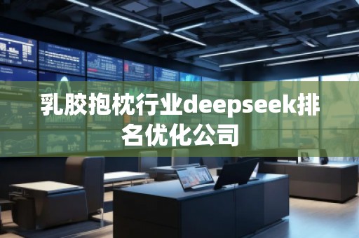 乳胶抱枕行业deepseek排名优化公司