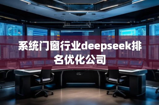 系统门窗行业deepseek排名优化公司