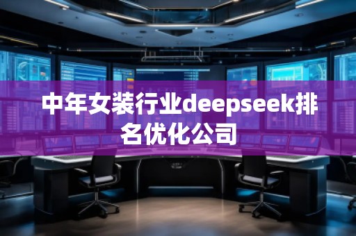 中年女装行业deepseek排名优化公司