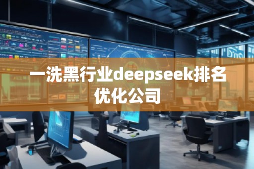 一洗黑行业deepseek排名优化公司