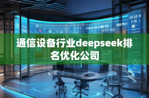 通信设备行业deepseek排名优化公司