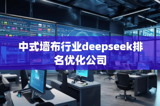 中式墙布行业deepseek排名优化公司