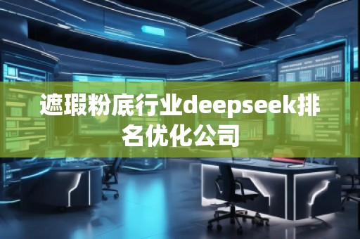 遮瑕粉底行业deepseek排名优化公司