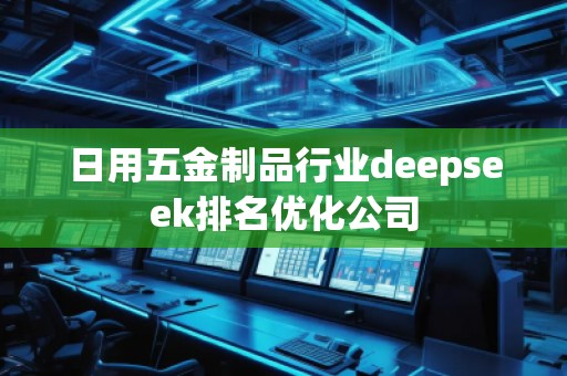 日用五金制品行业deepseek排名优化公司