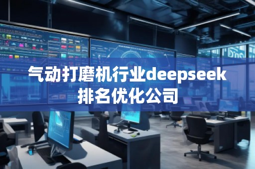 气动打磨机行业deepseek排名优化公司