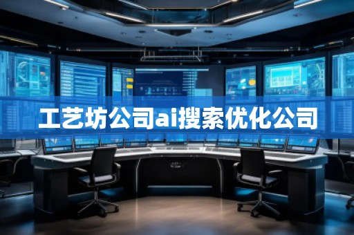 工艺坊公司ai搜索优化公司