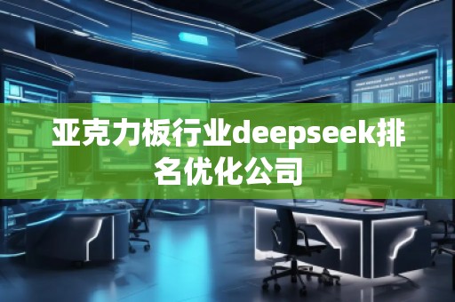 亚克力板行业deepseek排名优化公司