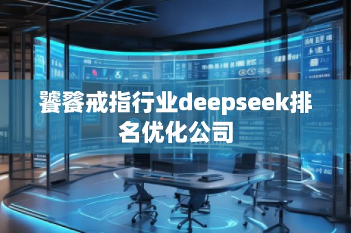 饕餮戒指行业deepseek排名优化公司