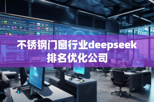 不锈钢门窗行业deepseek排名优化公司
