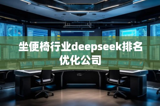 坐便椅行业deepseek排名优化公司