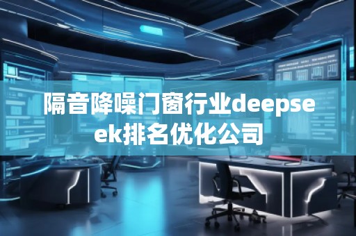 隔音降噪门窗行业deepseek排名优化公司