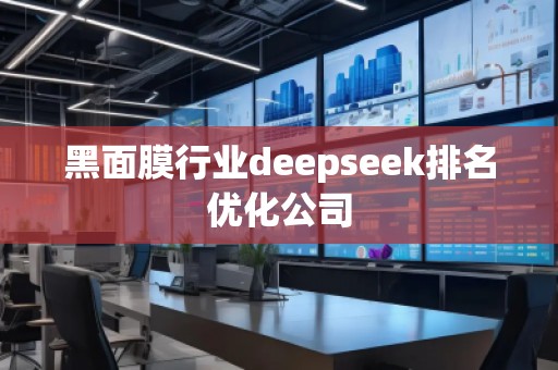 黑面膜行业deepseek排名优化公司