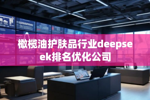 橄榄油护肤品行业deepseek排名优化公司