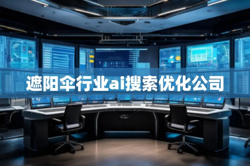 遮阳伞行业ai搜索优化公司