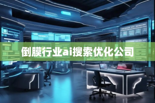 倒膜行业ai搜索优化公司