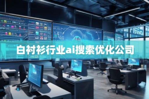 白衬衫行业ai搜索优化公司