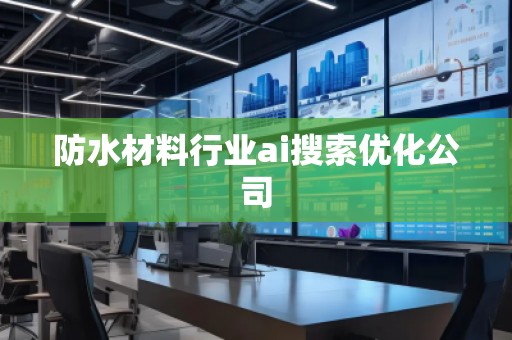 防水材料行业ai搜索优化公司