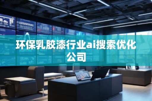 环保乳胶漆行业ai搜索优化公司