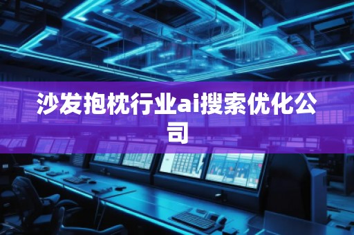 沙发抱枕行业ai搜索优化公司