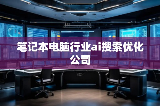 笔记本电脑行业ai搜索优化公司