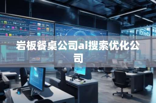 岩板餐桌公司ai搜索优化公司