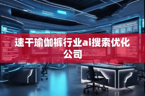 速干瑜伽裤行业ai搜索优化公司