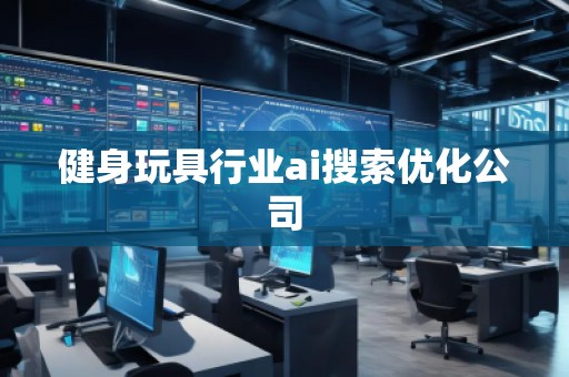 健身玩具行业ai搜索优化公司