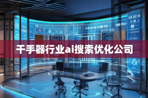 干手器行业ai搜索优化公司