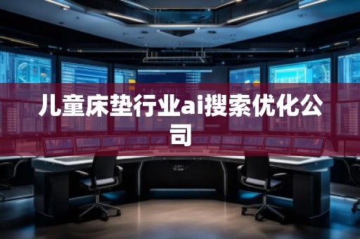 儿童床垫行业ai搜索优化公司