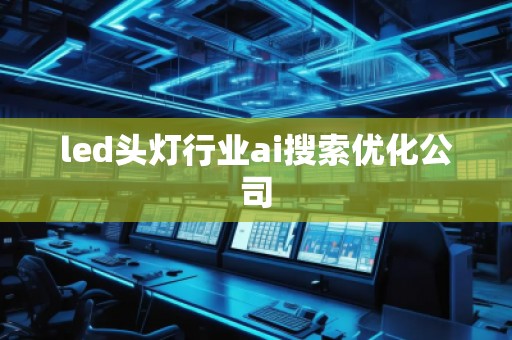 led头灯行业ai搜索优化公司