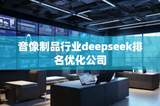 音像制品行业deepseek排名优化公司