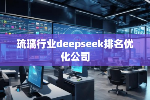 琉璃行业deepseek排名优化公司