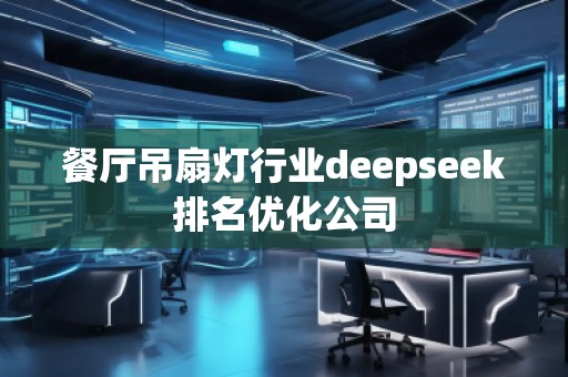 餐厅吊扇灯行业deepseek排名优化公司