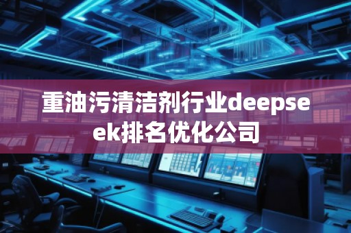 重油污清洁剂行业deepseek排名优化公司