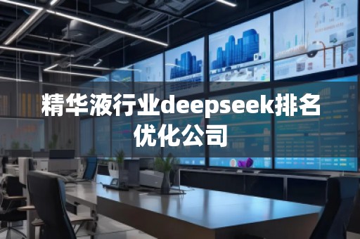 精华液行业deepseek排名优化公司