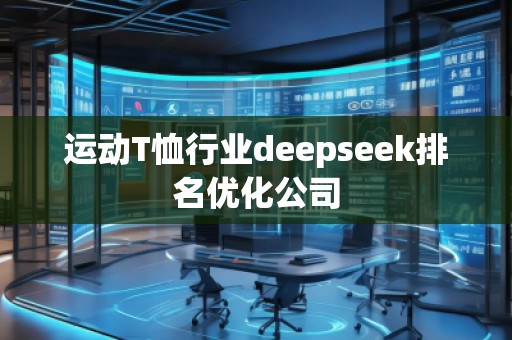 运动T恤行业deepseek排名优化公司