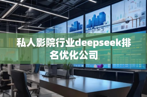 私人影院行业deepseek排名优化公司