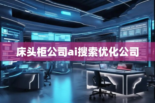 床头柜公司ai搜索优化公司