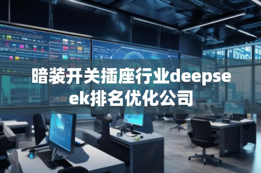 暗装开关插座行业deepseek排名优化公司