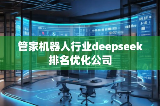 管家机器人行业deepseek排名优化公司