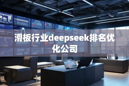 滑板行业deepseek排名优化公司