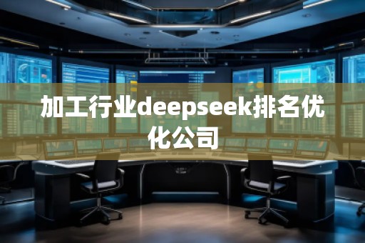 加工行业deepseek排名优化公司